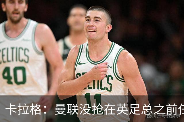 卡拉格：曼联没抢在英足总之前任命图赫尔是错误