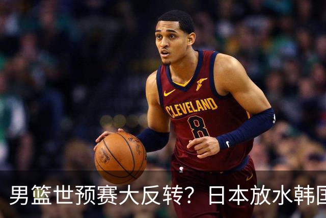 男篮世预赛大反转？日本放水韩国恐自食恶果，中国男篮大概率成为最终最大受益者