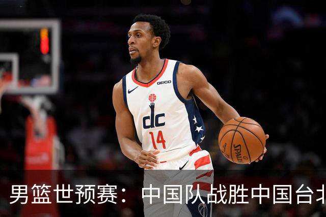 男篮世预赛：中国队战胜中国台北队晋级第二阶段